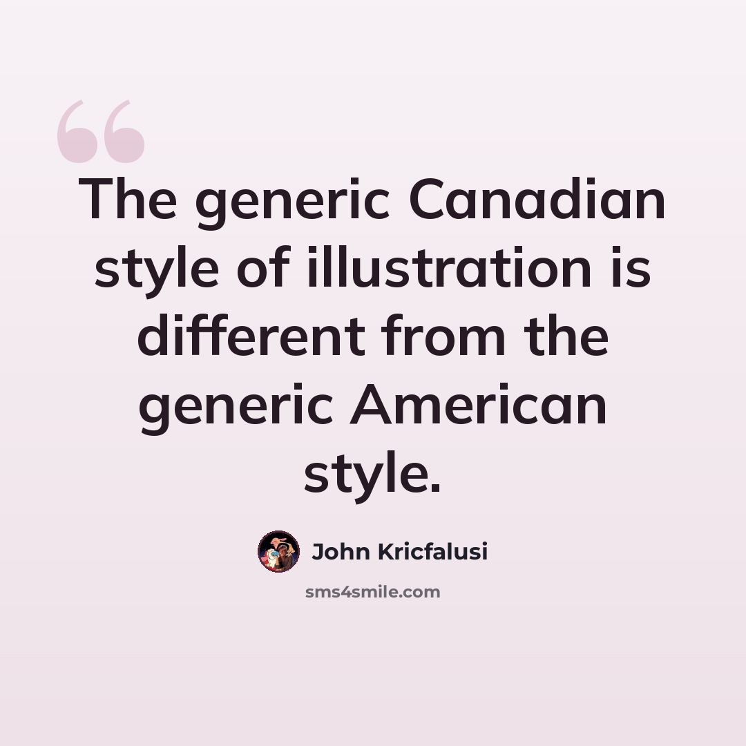 “The generic Canadian style of illustration is different from the generic American style.” quote by John Kricfalusi