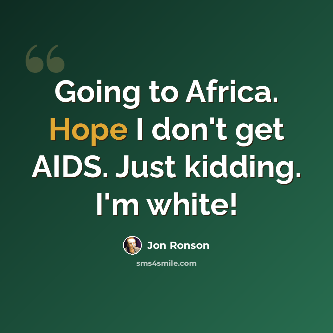 “Going to Africa. Hope I don't get AIDS. Just kidding. I'm white!” quote by Jon Ronson