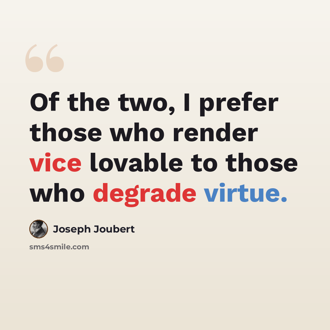 “Of the two, I prefer those who render vice lovable to those who degrade virtue.” quote by Joseph Joubert