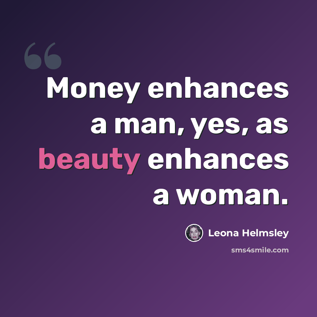 “Money enhances a man, yes, as beauty enhances a woman.” quote by Leona Helmsley