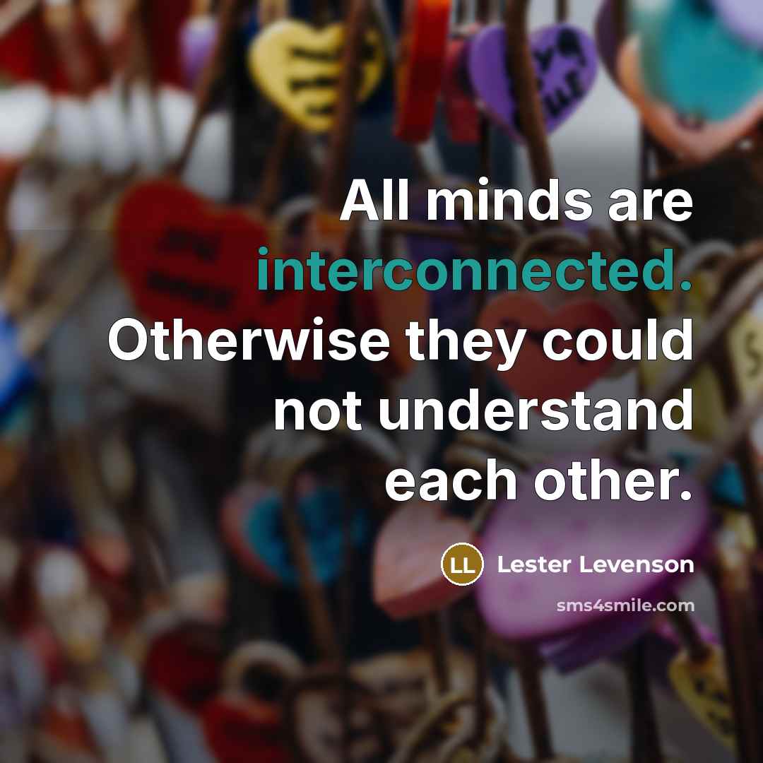 “All minds are interconnected. Otherwise they could not understand each other.” quote by Lester Levenson