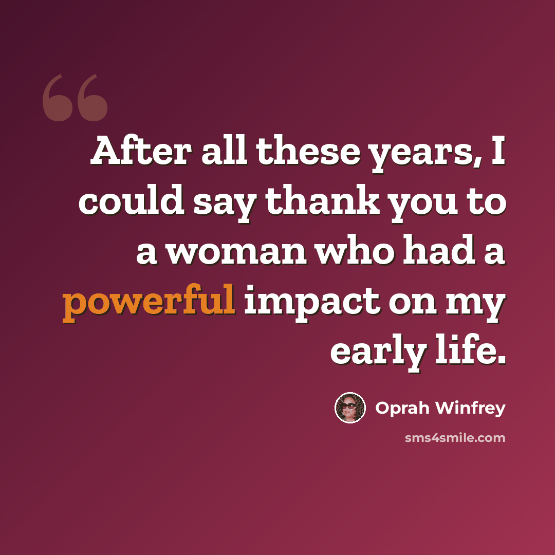 “After all these years, I could say thank you to a woman who had a powerful impact on my early life.” quote by Oprah Winfrey