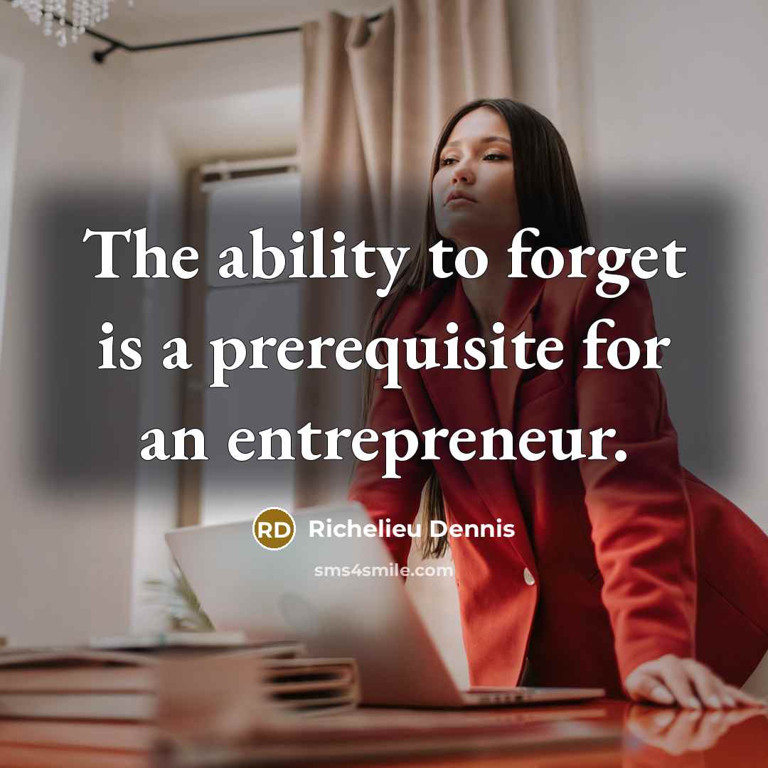 “The ability to forget is a prerequisite for an entrepreneur.” quote by Richelieu Dennis