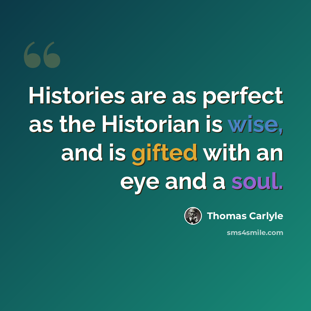“Histories are as perfect as the Historian is wise, and is gifted with an eye and a soul.” quote by Thomas Carlyle