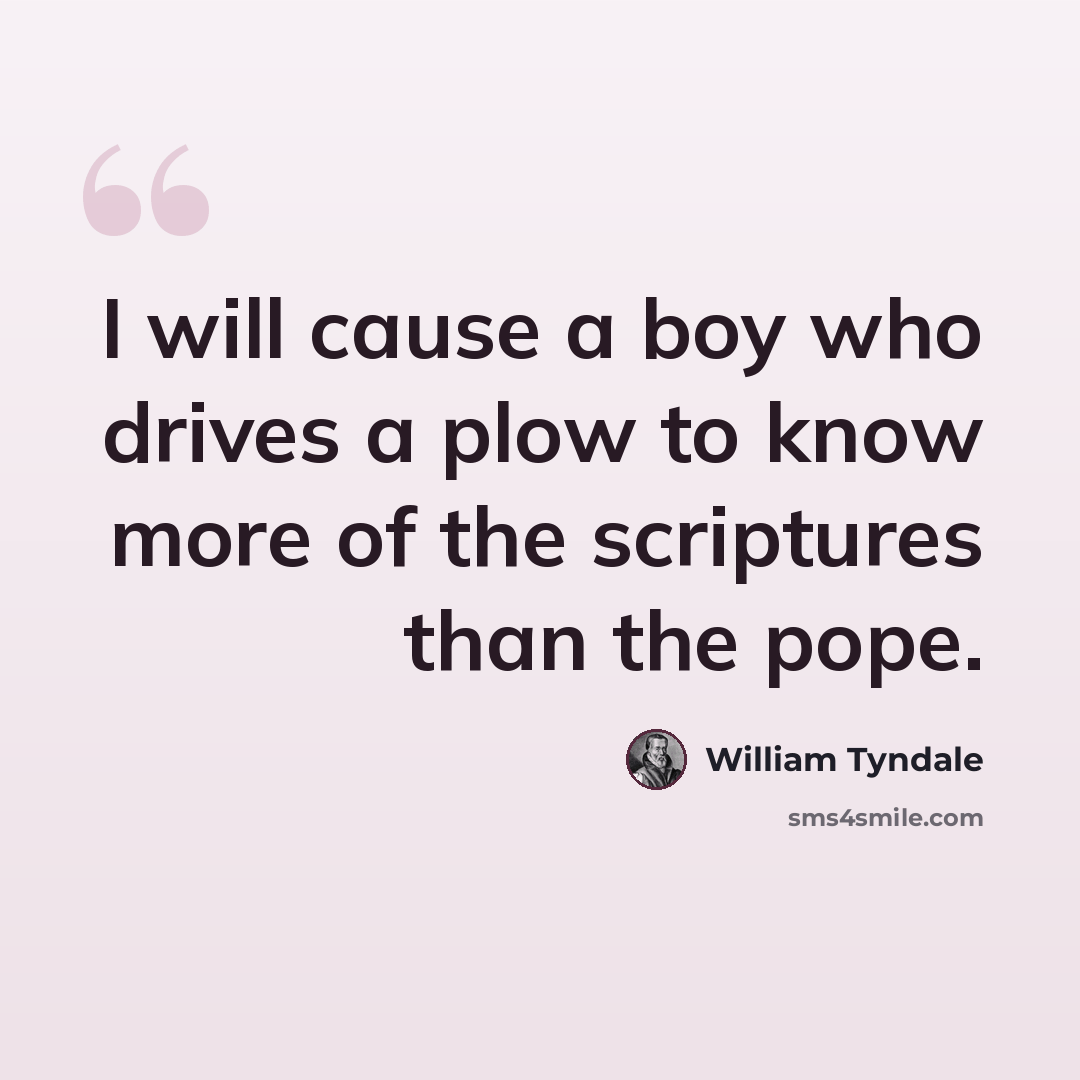 “I will cause a boy who drives a plow to know more of the scriptures than the pope.” quote by William Tyndale