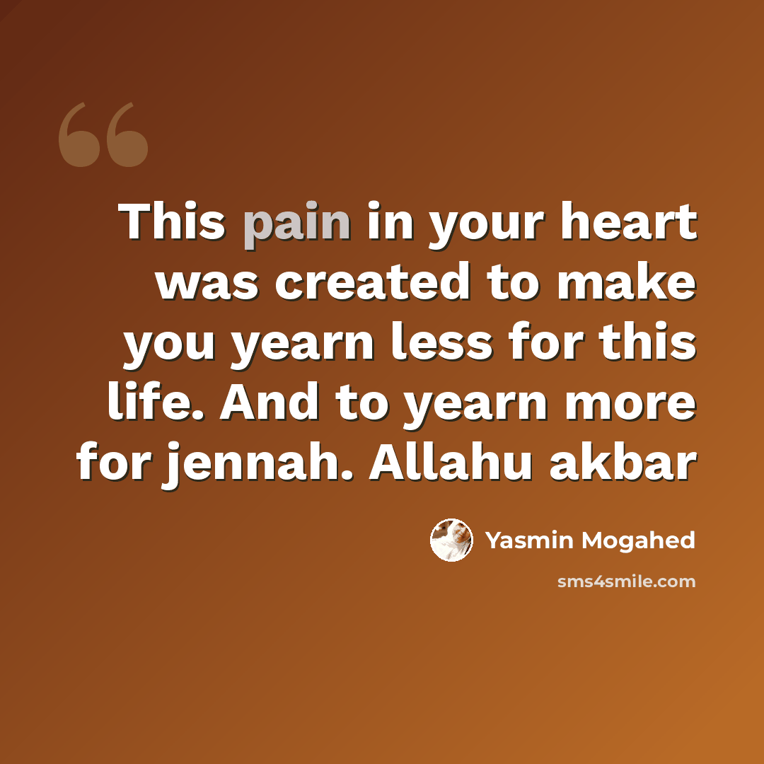 “This pain in your heart was created to make you yearn less for this life. And to yearn more for jennah. Allahu akbar” quote by Yasmin Mogahed