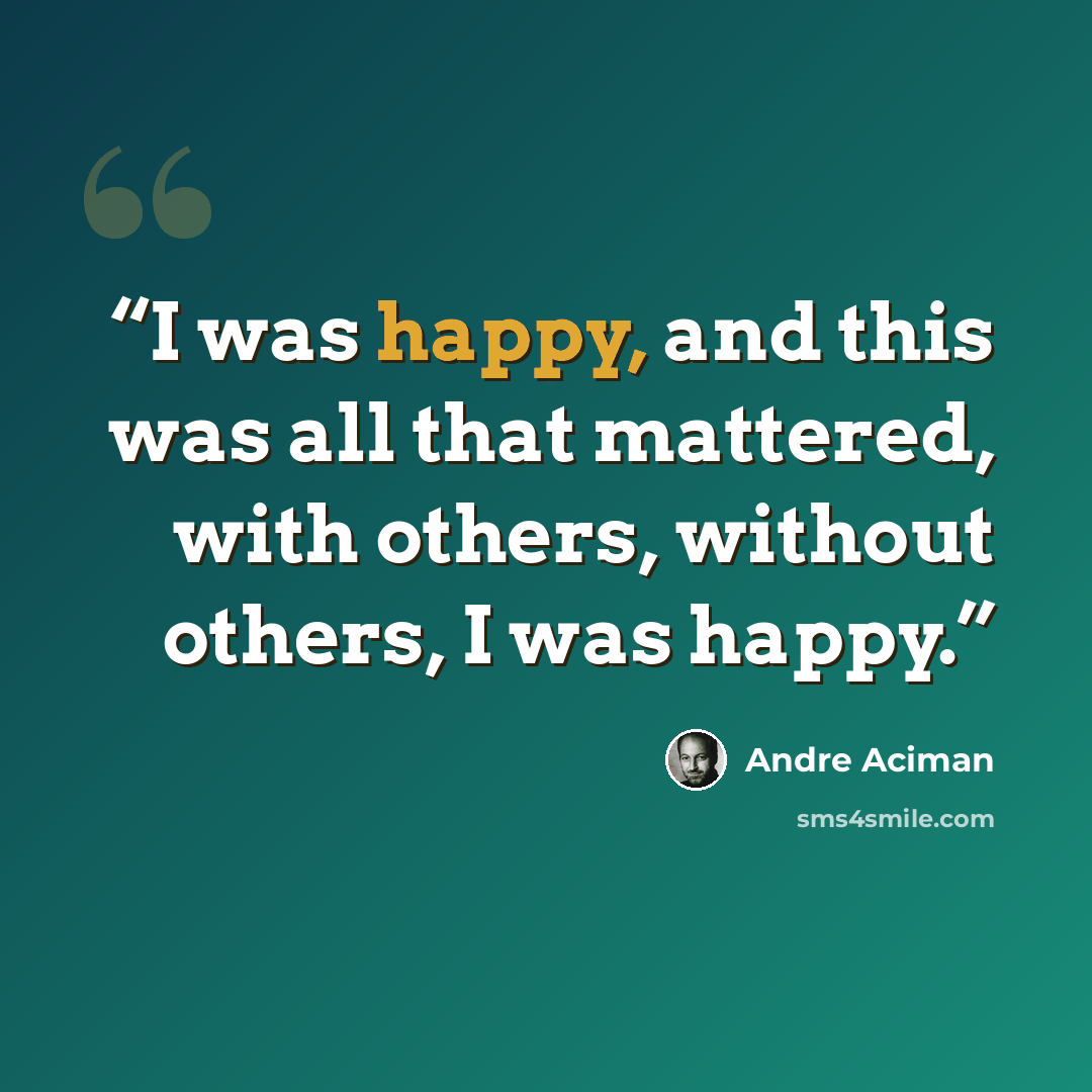“I was happy, and this was all that mattered, with others, without others, I was happy.” quote by André Aciman