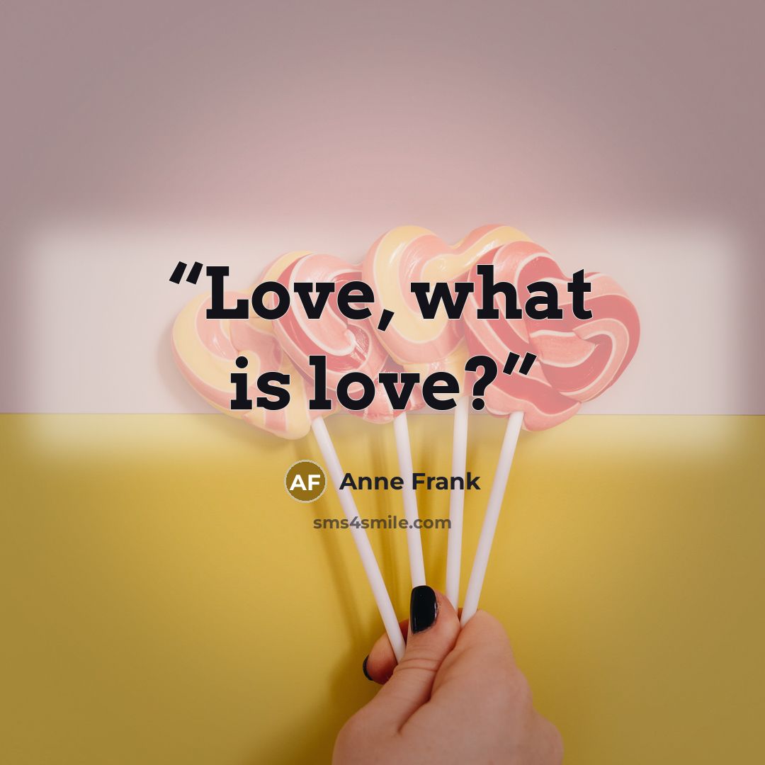 “Love, what is love?” quote by Anne Frank