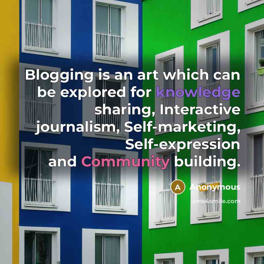 “Blogging is an art which can be explored for knowledge sharing, Interactive journalism, Self-marketing, Self-expression and Community building.” quote by Anonymous