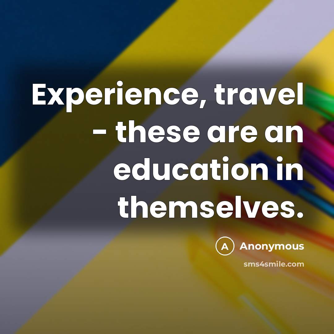“Experience, travel - these are an education in themselves.” quote by Anonymous