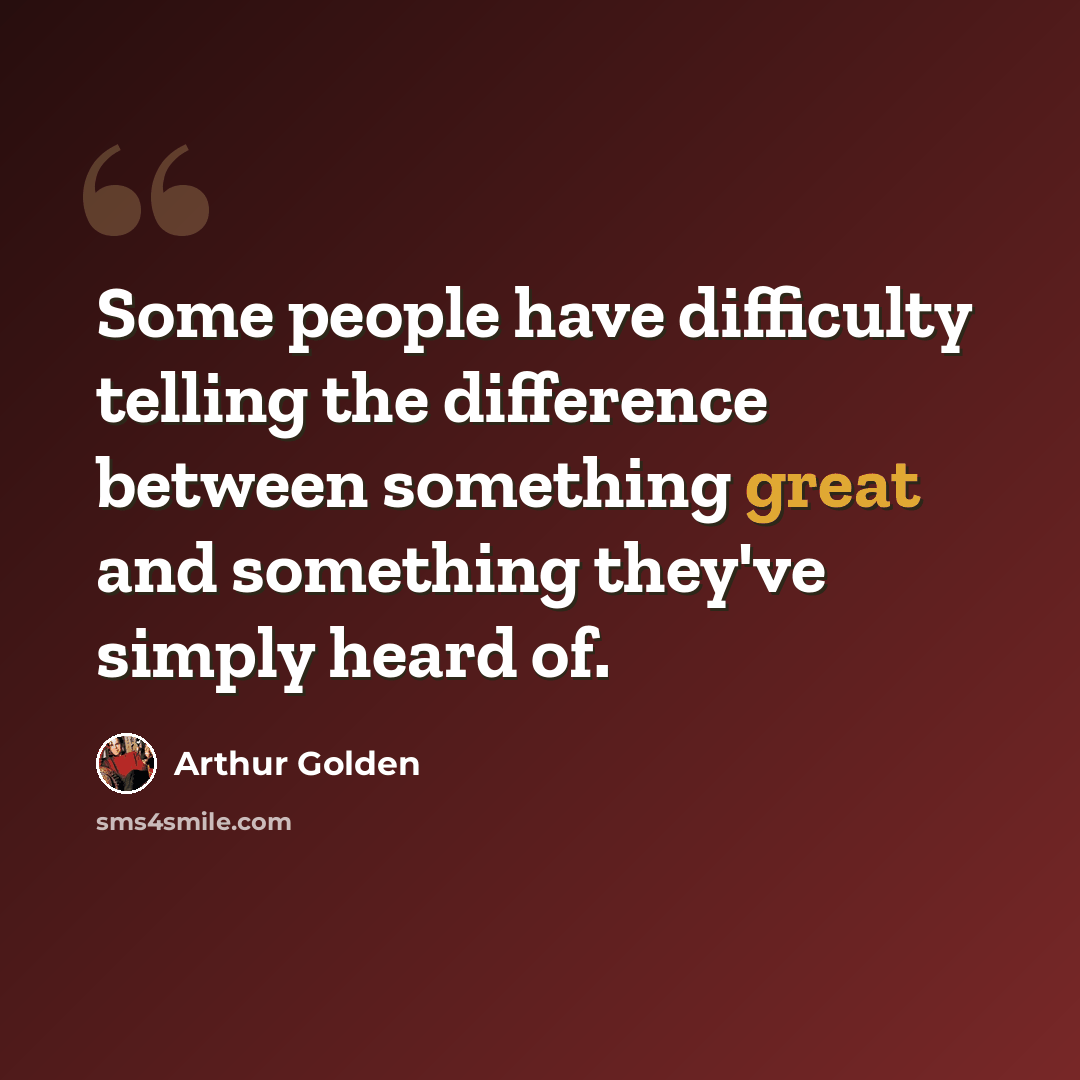 “Some people have difficulty telling the difference between something great and something they've simply heard of.” quote by Arthur Golden