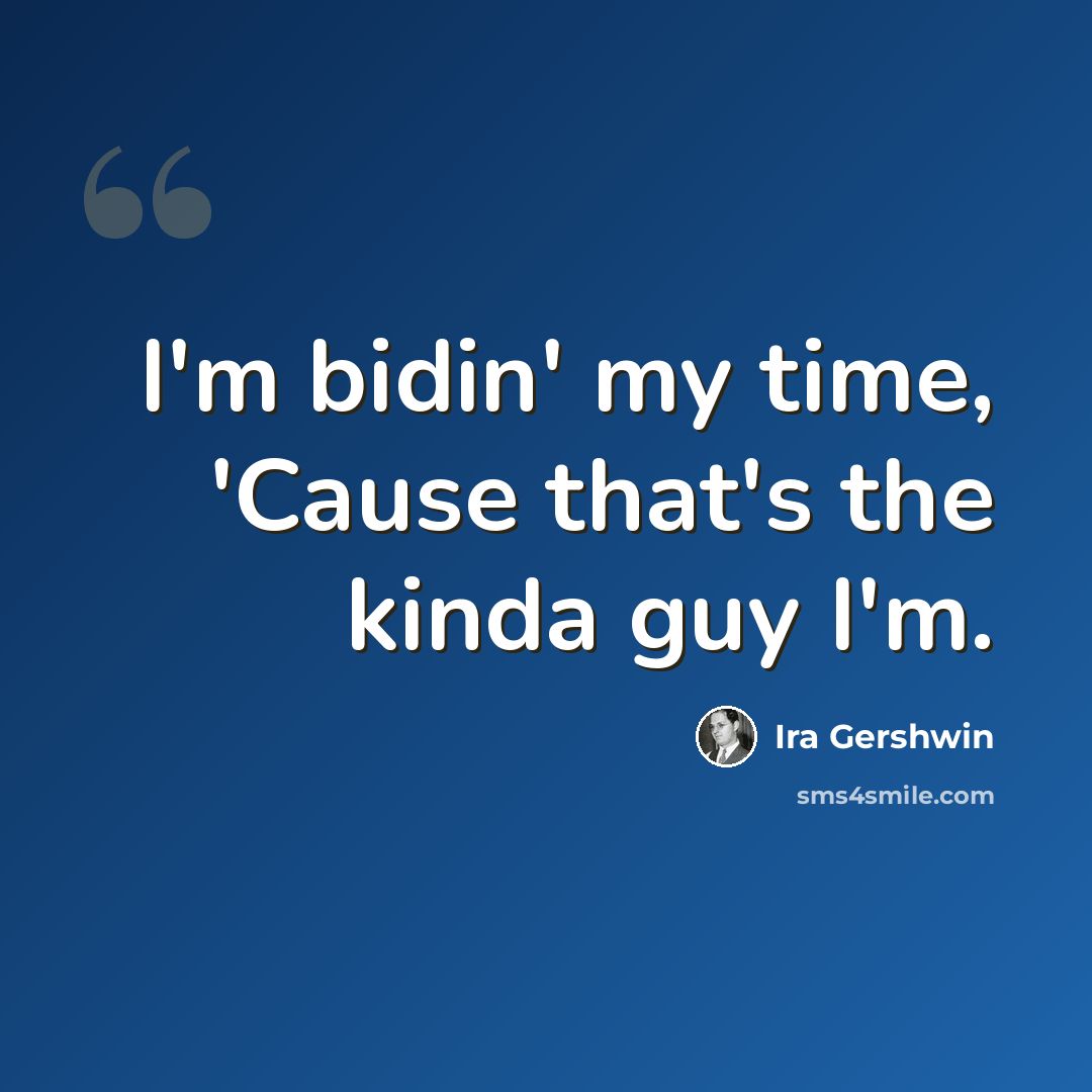 “I'm bidin' my time, 'Cause that's the kinda guy I'm.” quote by Ira Gershwin