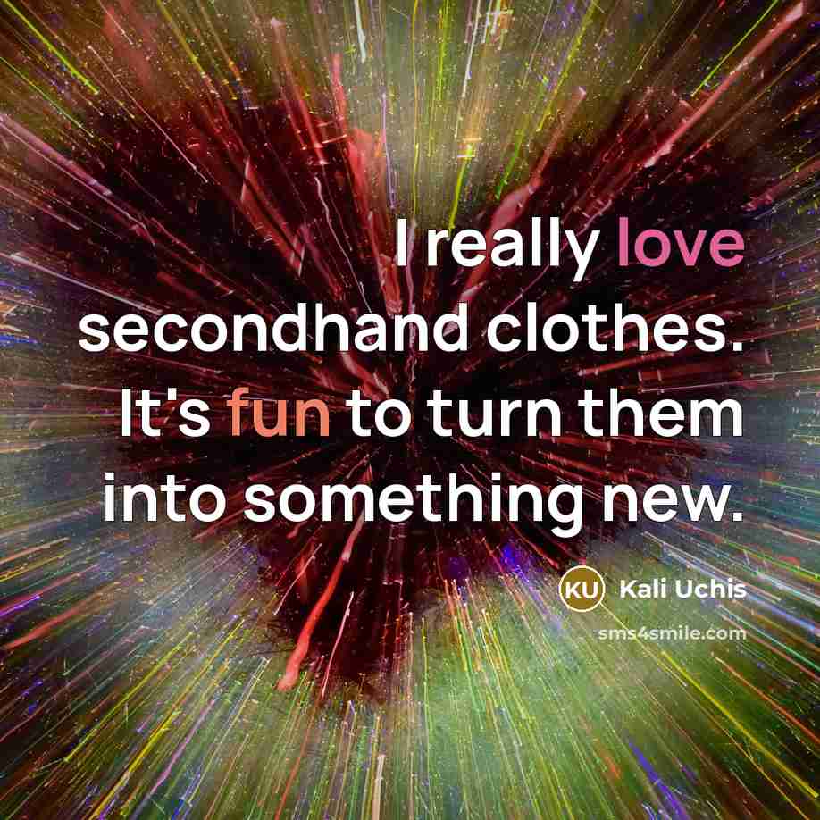 “I really love secondhand clothes. It's fun to turn them into something new.” quote by Kali Uchis