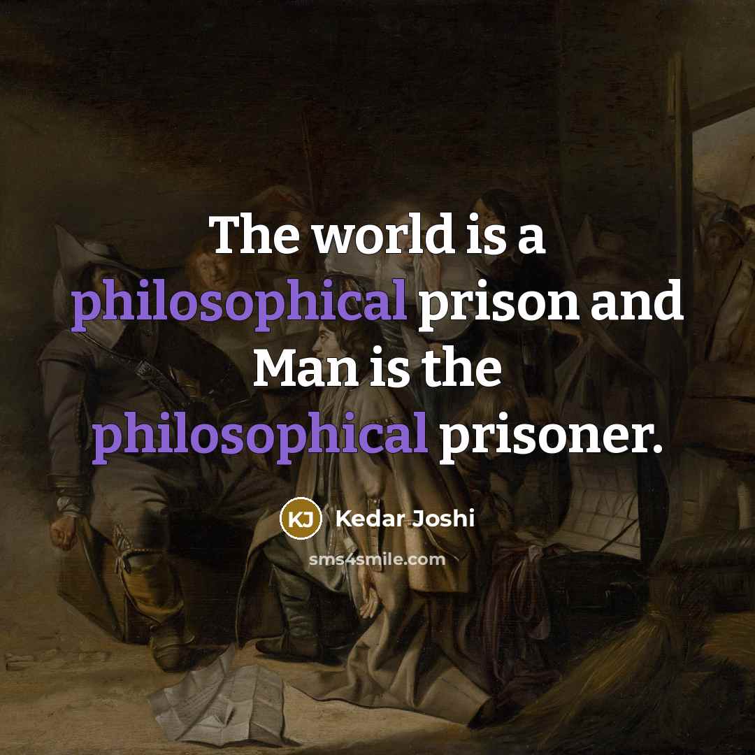 “The world is a philosophical prison and Man is the philosophical prisoner.” quote by Kedar Joshi