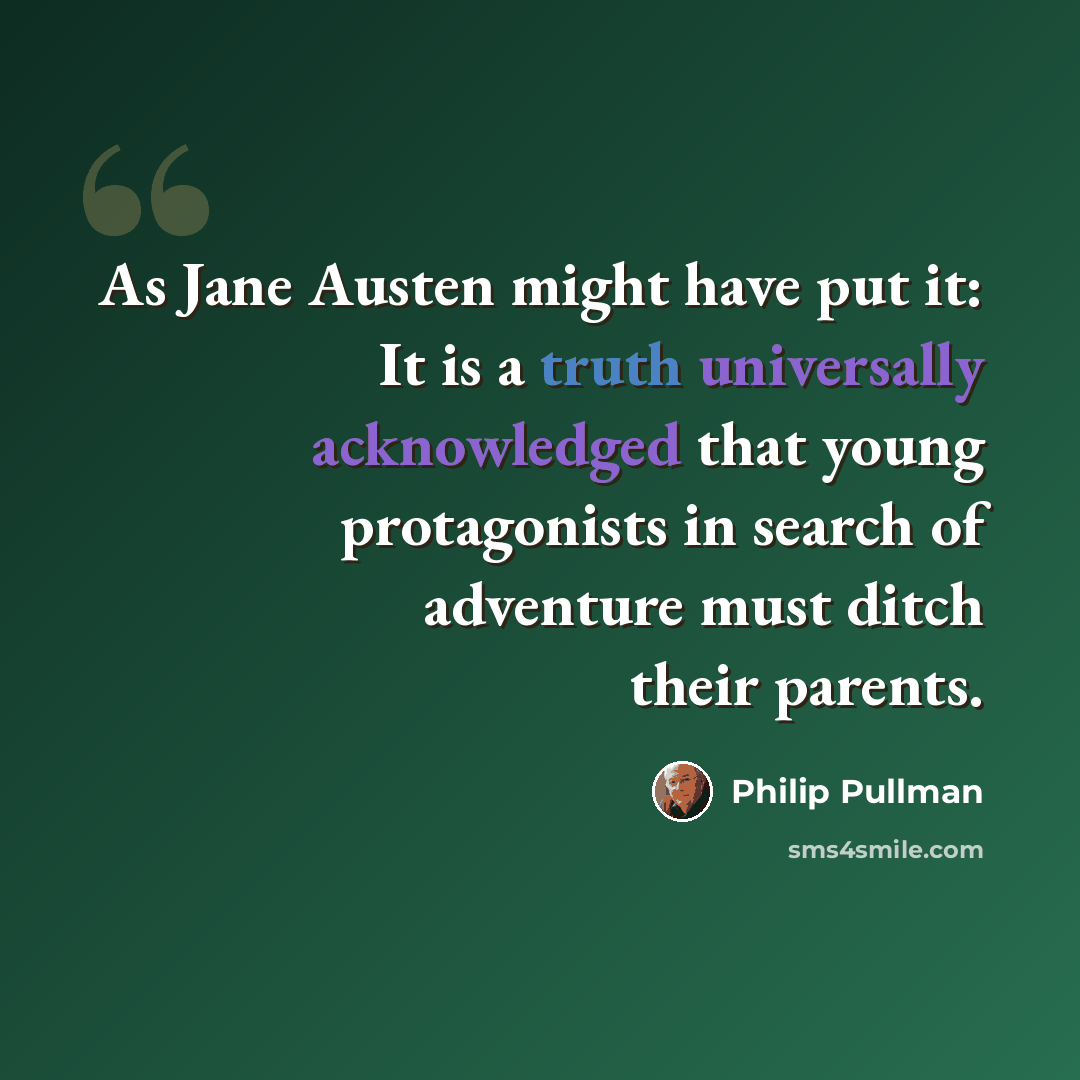 “As Jane Austen might have put it: It is a truth universally acknowledged that young protagonists in search of adventure must ditch their parents.” quote by Philip Pullman