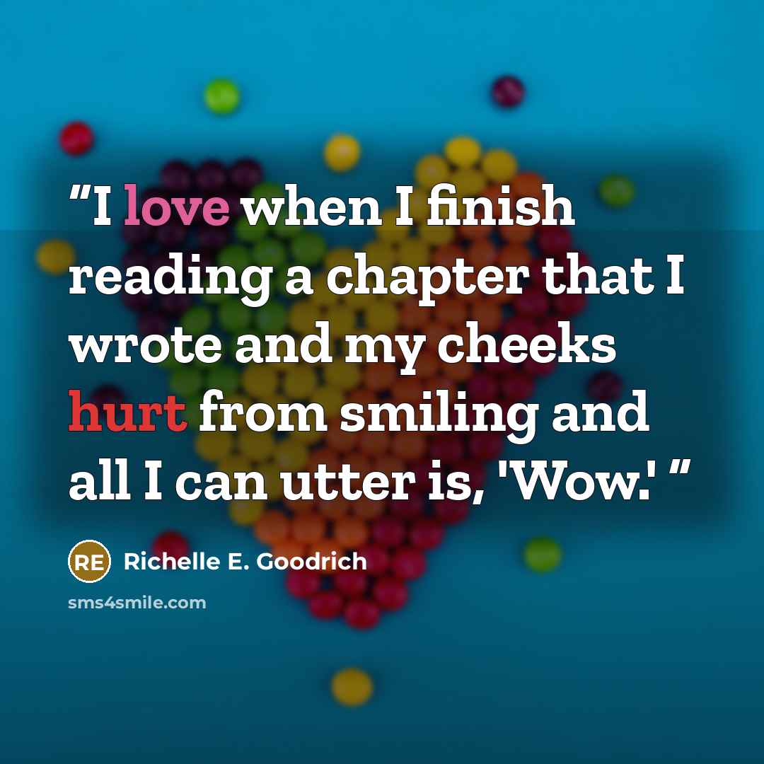 “I love when I finish reading a chapter that I wrote and my cheeks hurt from smiling and all I can utter is, 'Wow.'” quote by Richelle E. Goodrich