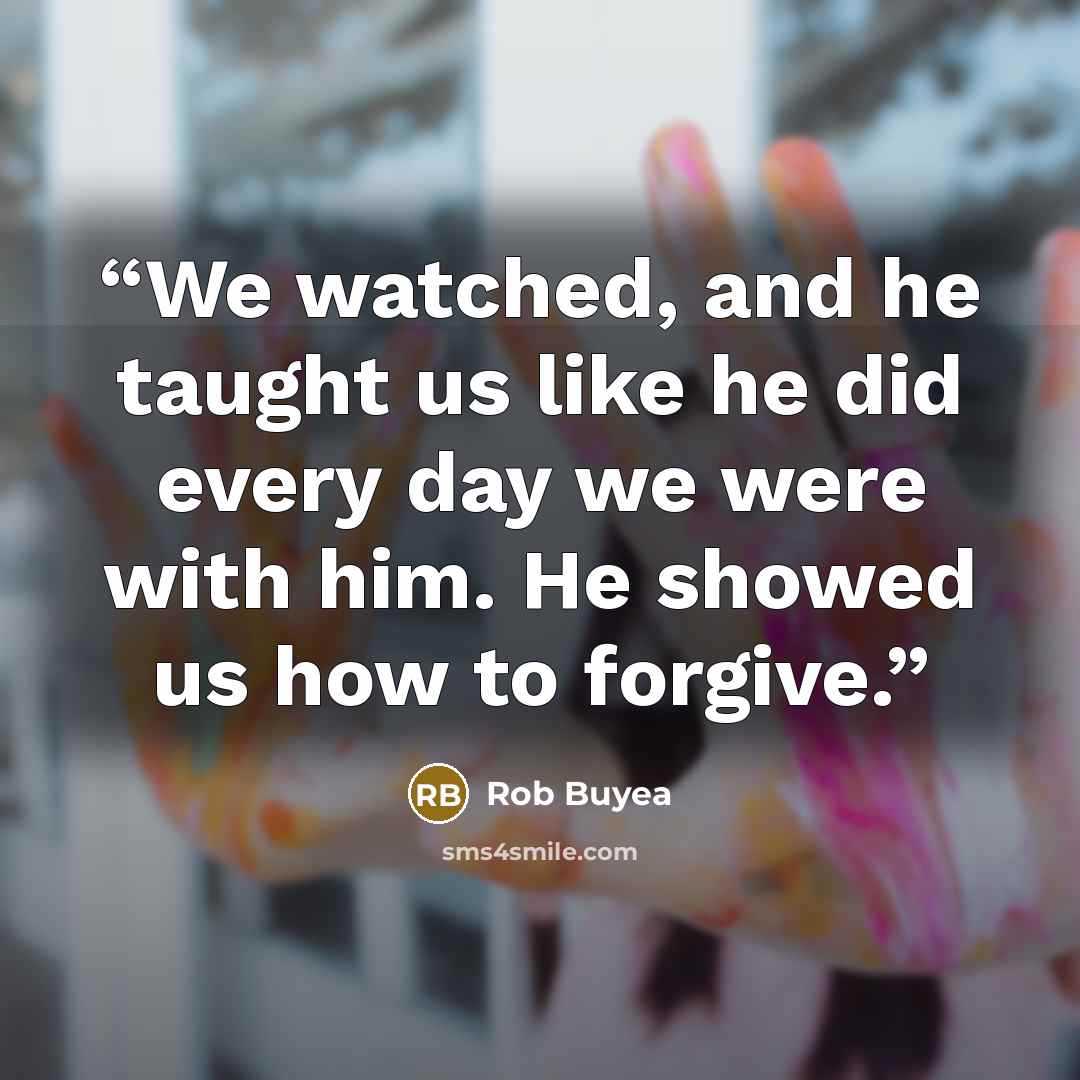 “We watched, and he taught us like he did every day we were with him. He showed us how to forgive.” quote by Rob Buyea
