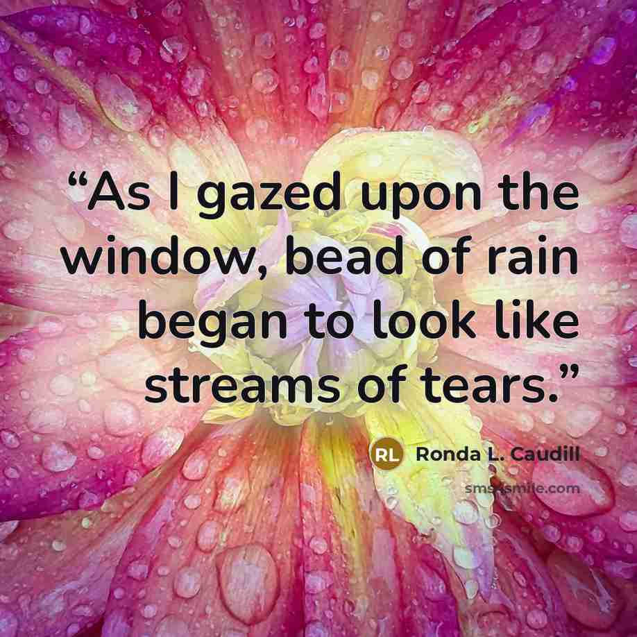 “As I gazed upon the window, bead of rain began to look like streams of tears.” quote by Ronda L. Caudill