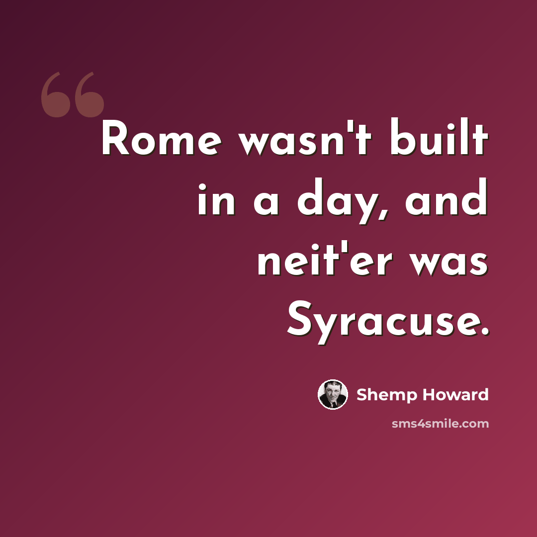 “Rome wasn't built in a day, and neit'er was Syracuse.” quote by Shemp Howard