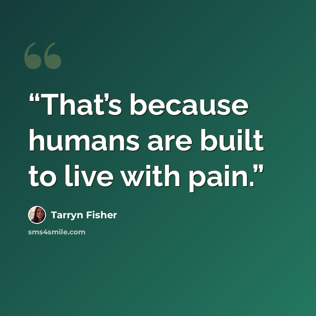 “That’s because humans are built to live with pain.” quote by Tarryn Fisher