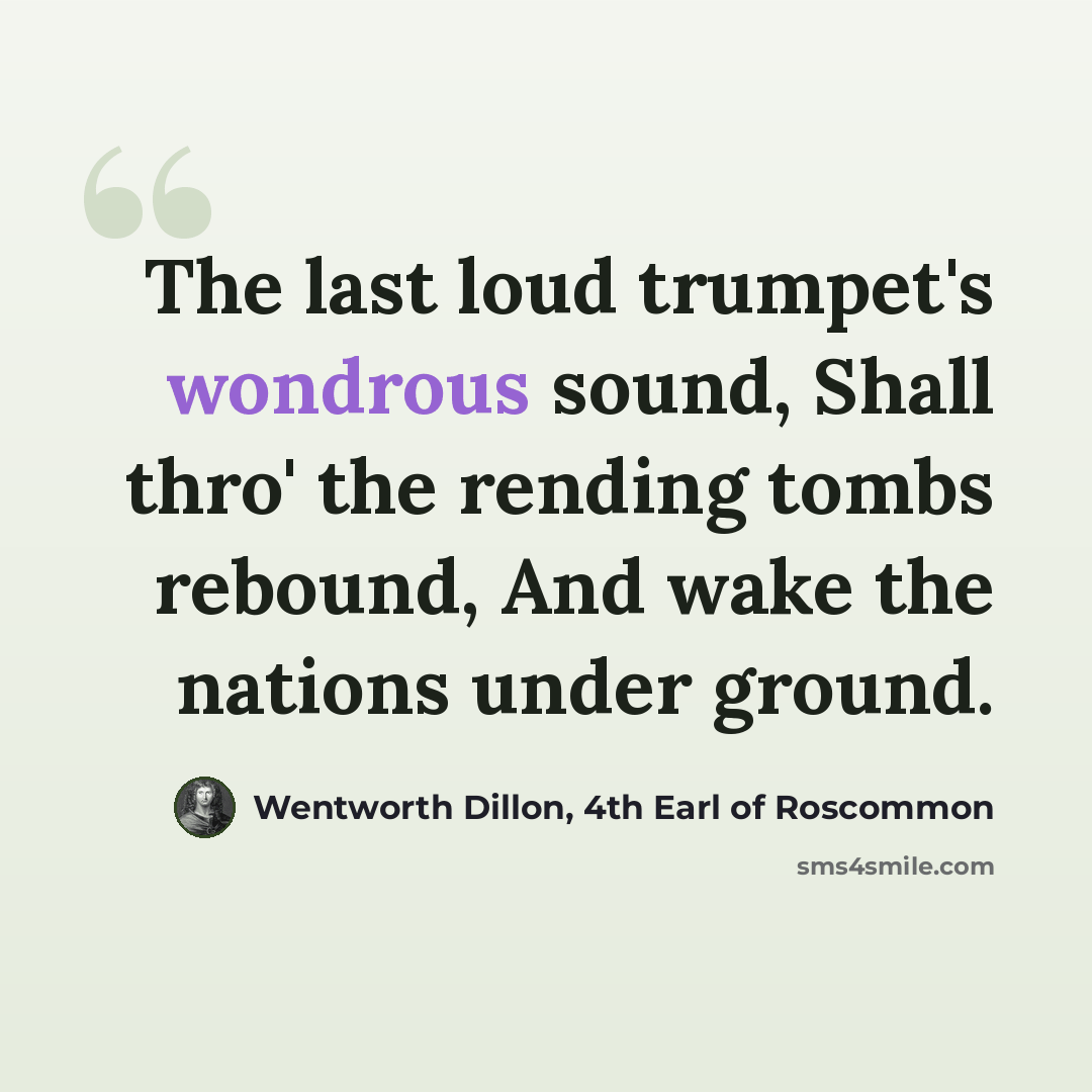 “The last loud trumpet's wondrous sound, Shall thro' the rending tombs rebound, And wake the nations under ground.” quote by Wentworth Dillon, 4th Earl of Roscommon