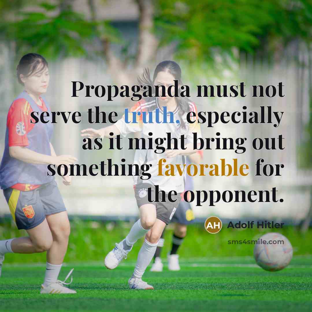 “Propaganda must not serve the truth, especially as it might bring out something favorable for the opponent.” quote by Adolf Hitler