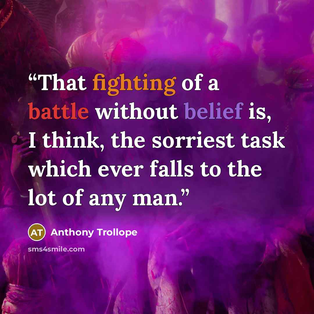 “That fighting of a battle without belief is, I think, the sorriest task which ever falls to the lot of any man.” quote by Anthony Trollope