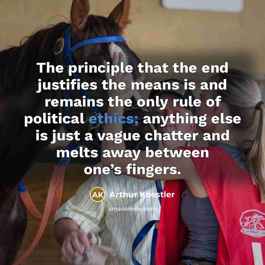“The principle that the end justifies the means is and remains the only rule of political ethics; anything else is just a vague chatter and melts away between one’s fingers.” quote by Arthur Koestler