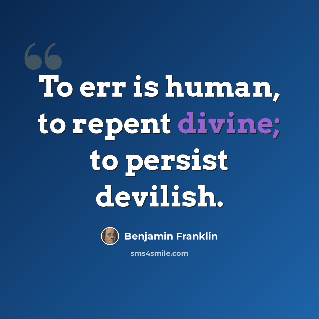 “To err is human, to repent divine; to persist devilish.” quote by Benjamin Franklin