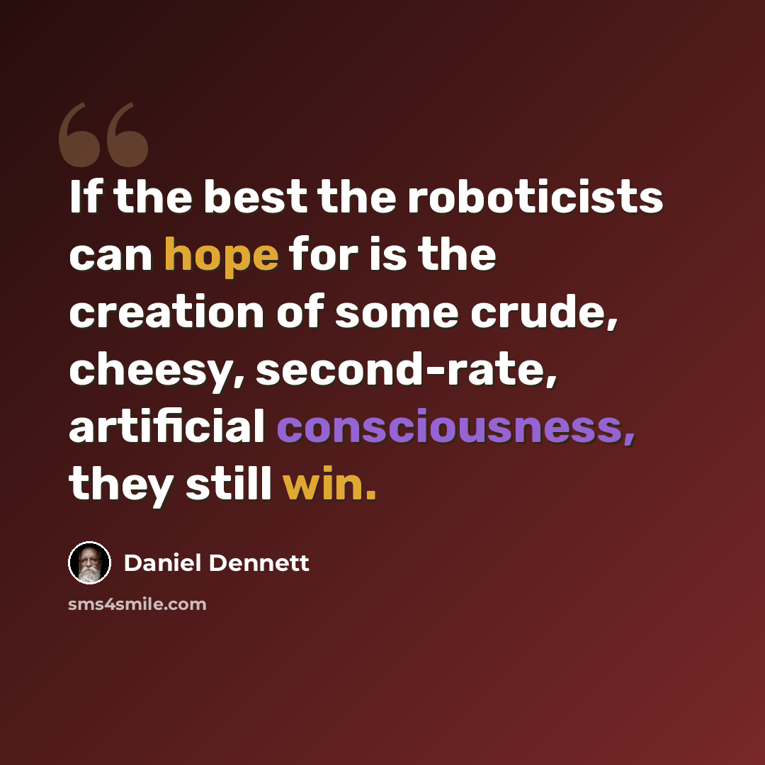 “If the best the roboticists can hope for is the creation of some crude, cheesy, second-rate, artificial consciousness, they still win.” quote by Daniel Dennett