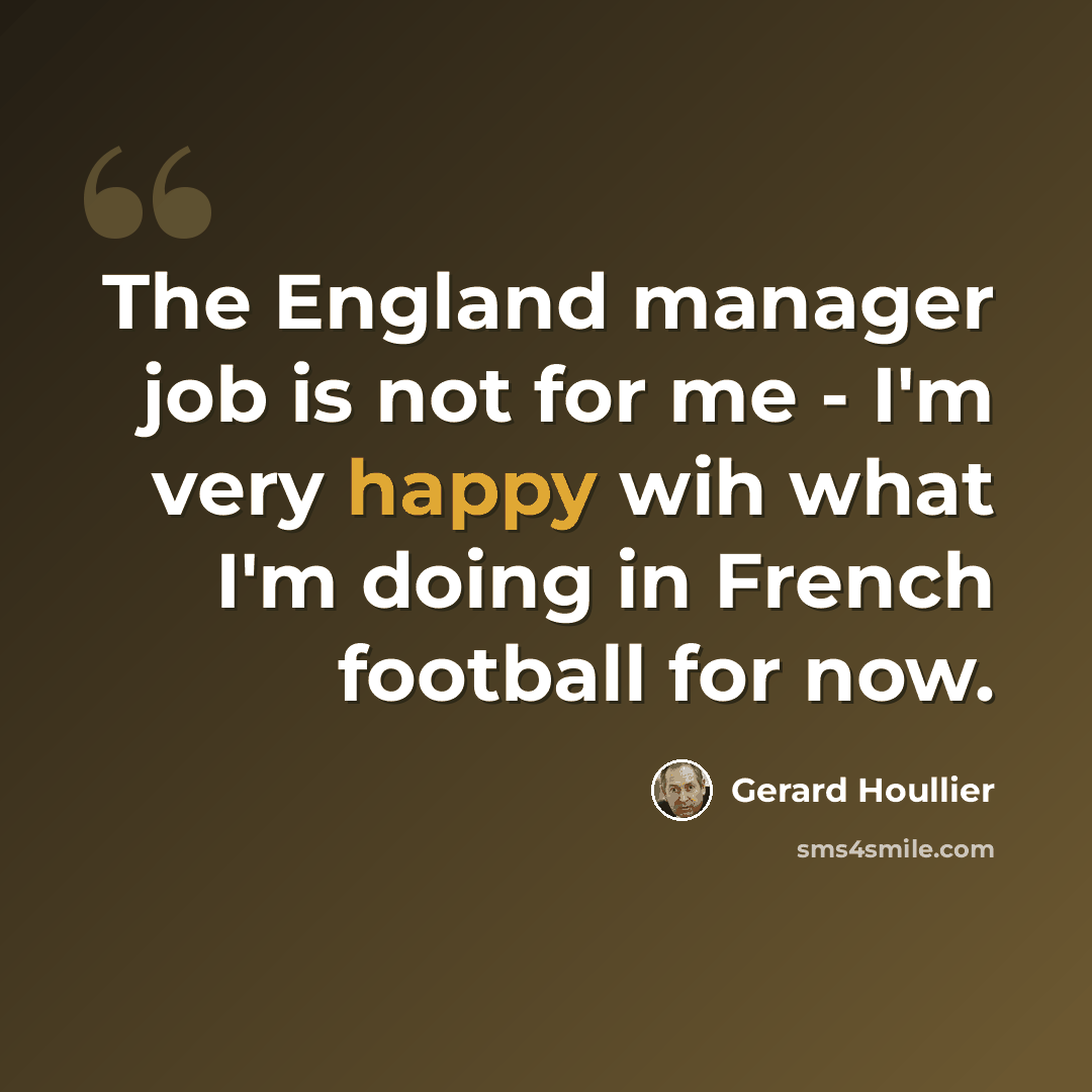“The England manager job is not for me - I'm very happy wih what I'm doing in French football for now.” quote by Gerard Houllier