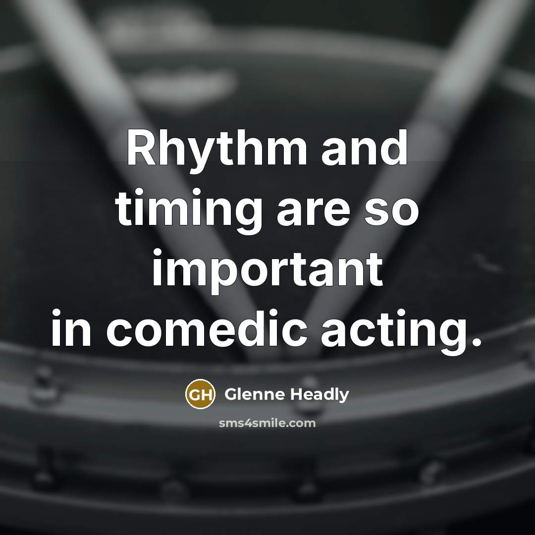 “Rhythm and timing are so important in comedic acting.” quote by Glenne Headly