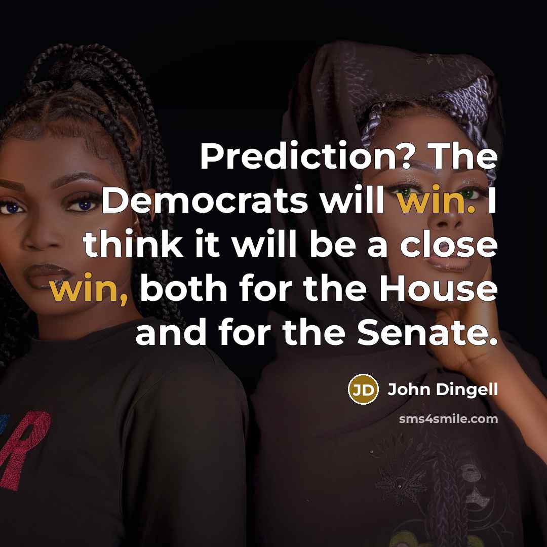 “Prediction? The Democrats will win. I think it will be a close win, both for the House and for the Senate.” quote by John Dingell