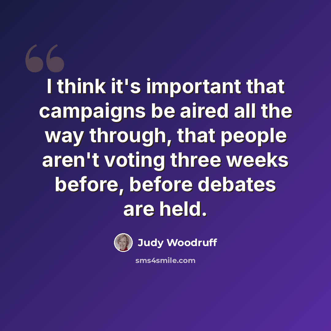 “I think it's important that campaigns be aired all the way through, that people aren't voting three weeks before, before debates are held.” quote by Judy Woodruff