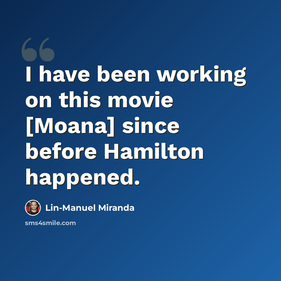 “I have been working on this movie [Moana] since before Hamilton happened.” quote by Lin-Manuel Miranda