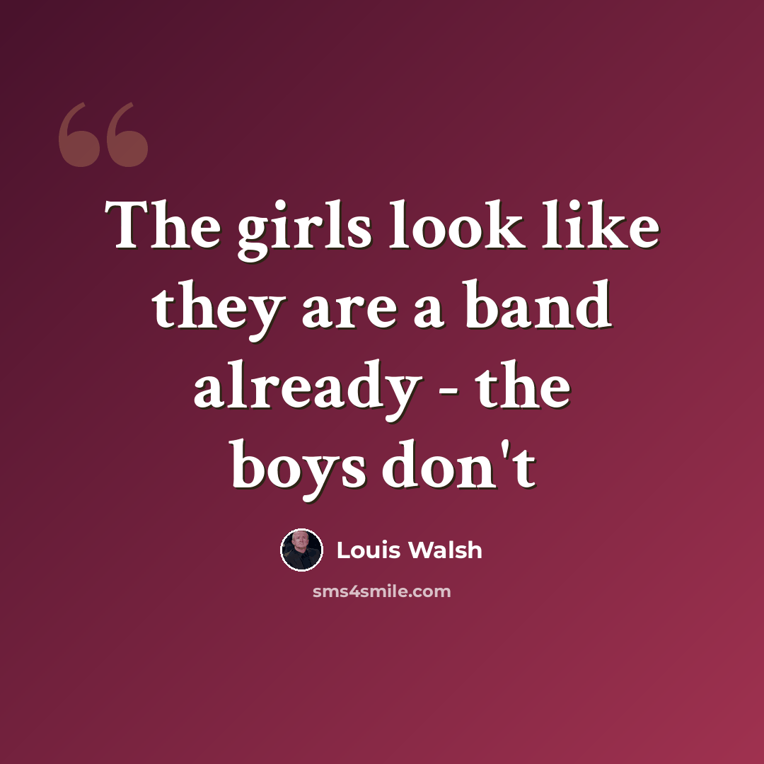 “The girls look like they are a band already - the boys don't” quote by Louis Walsh