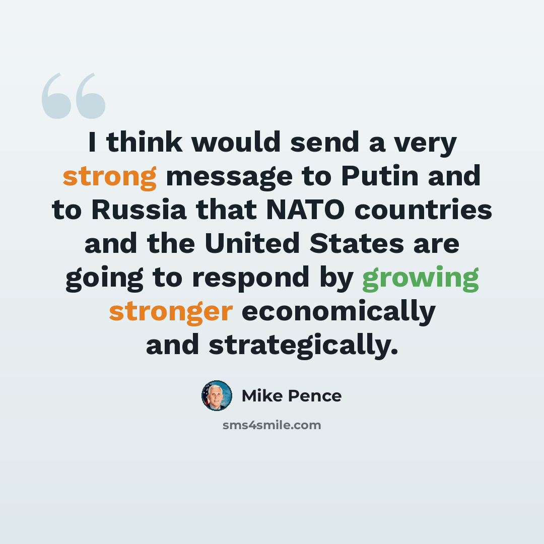 “I think would send a very strong message to Putin and to Russia that NATO countries and the United States are going to respond by growing stronger economically and strategically.” quote by Mike Pence