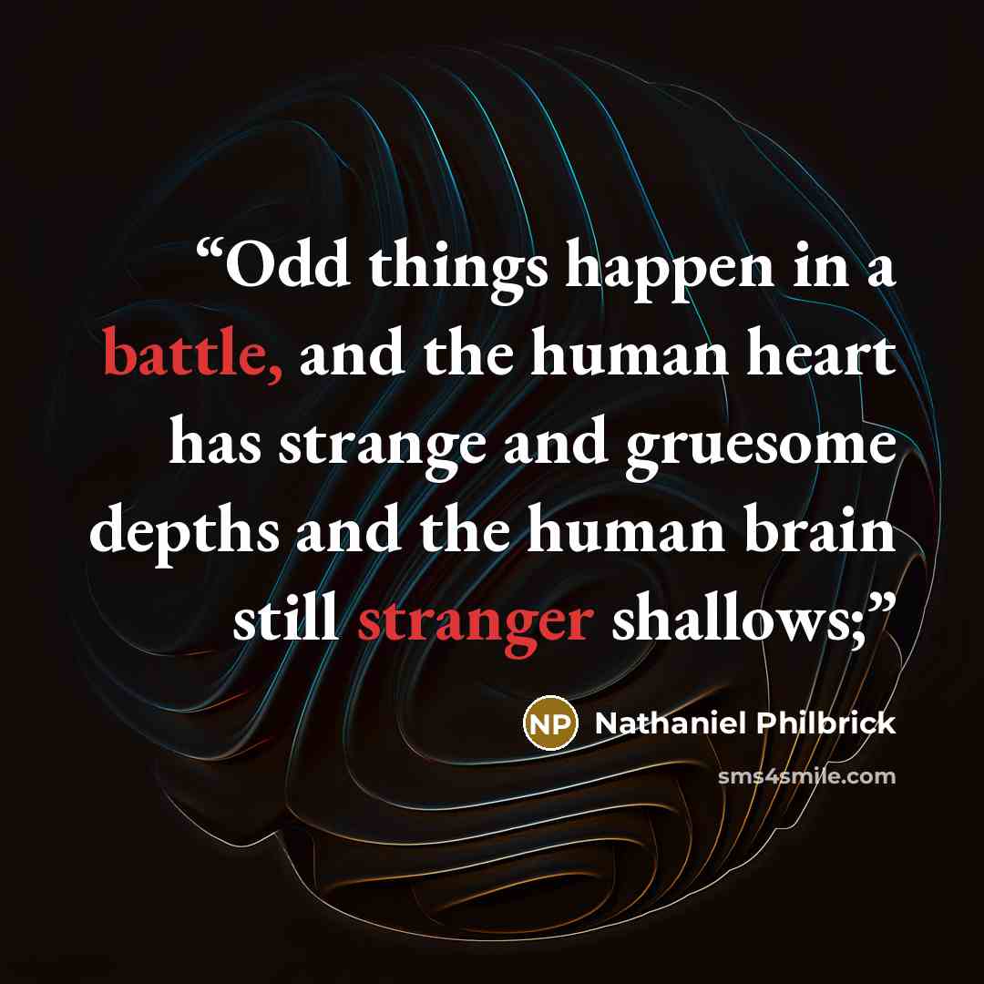 “Odd things happen in a battle, and the human heart has strange and gruesome depths and the human brain still stranger shallows;” quote by Nathaniel Philbrick