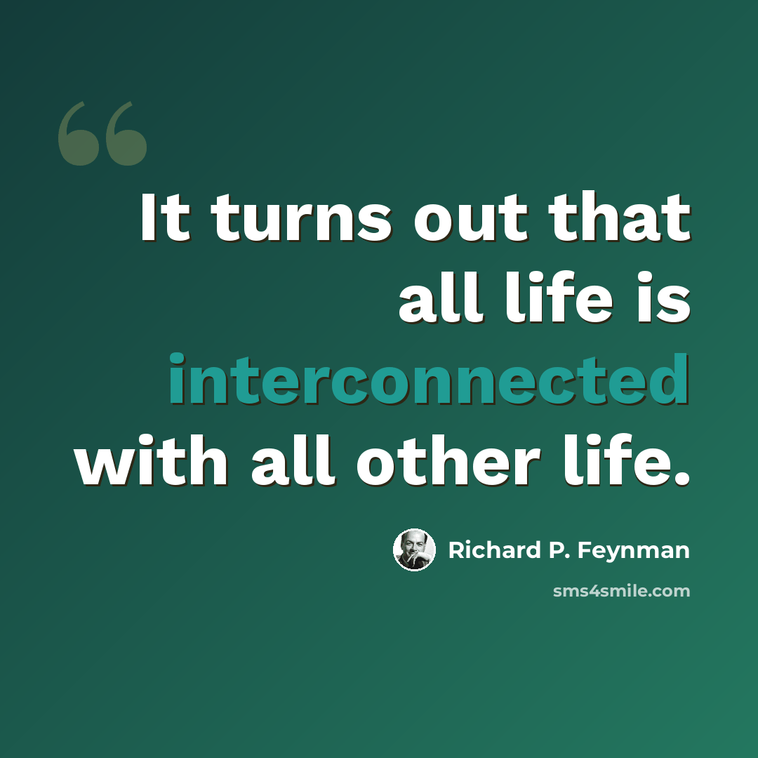 “It turns out that all life is interconnected with all other life.” quote by Richard P. Feynman