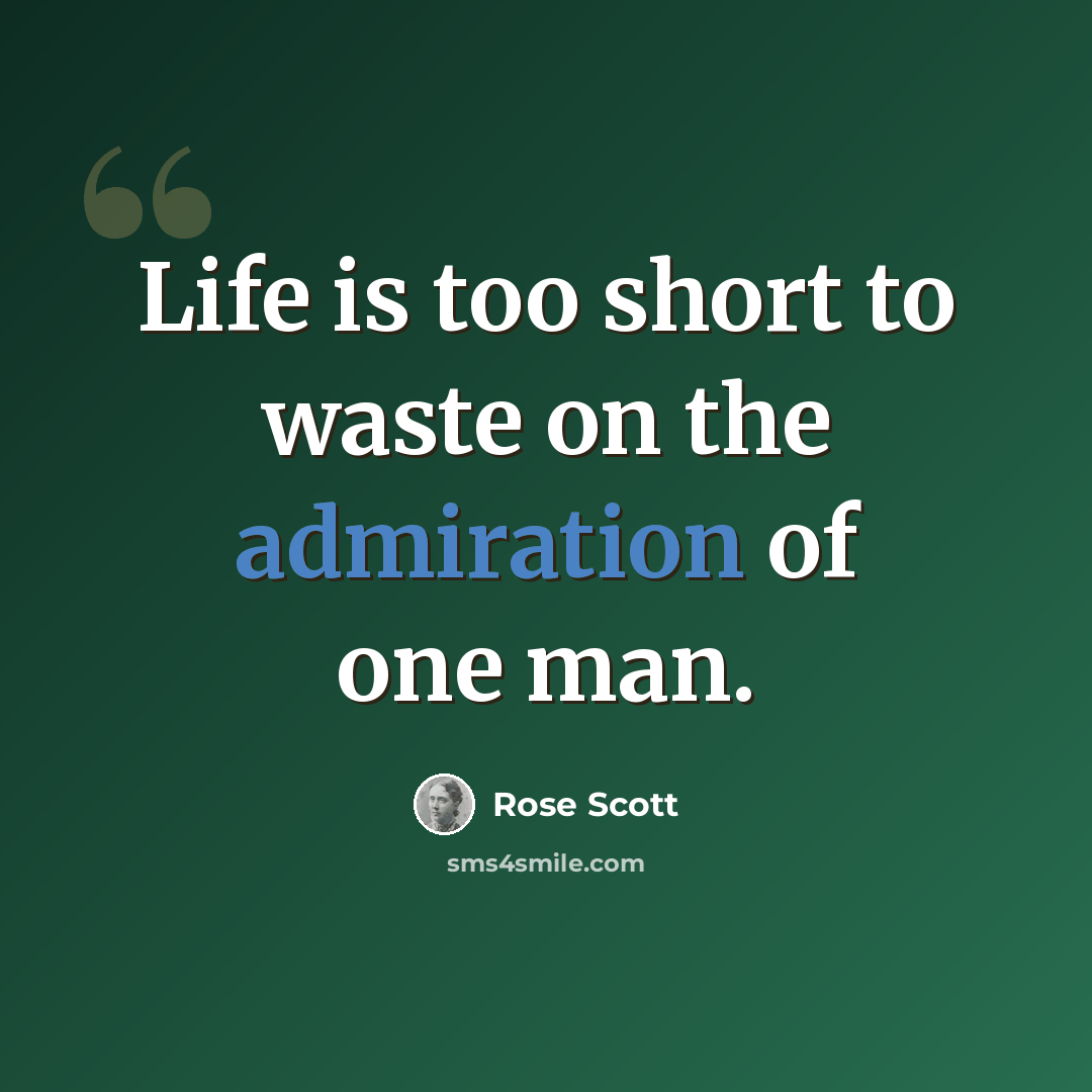 “Life is too short to waste on the admiration of one man.” quote by Rose Scott