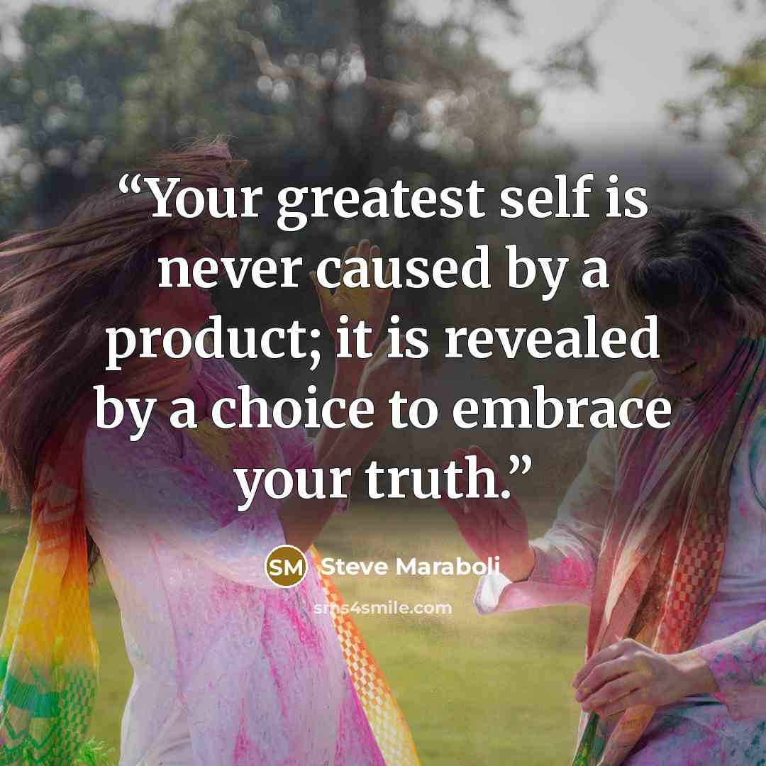 “Your greatest self is never caused by a product; it is revealed by a choice to embrace your truth.” quote by Steve Maraboli