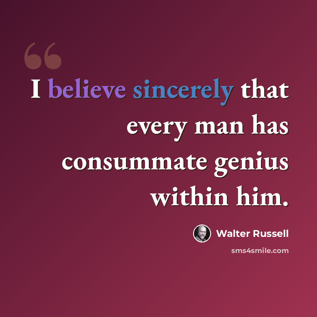 “I believe sincerely that every man has consummate genius within him.” quote by Walter Russell