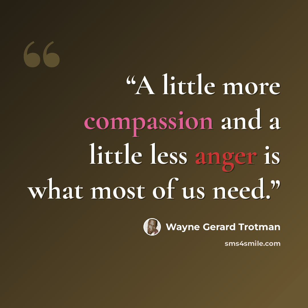 “A little more compassion and a little less anger is what most of us need.” quote by Wayne Gerard Trotman