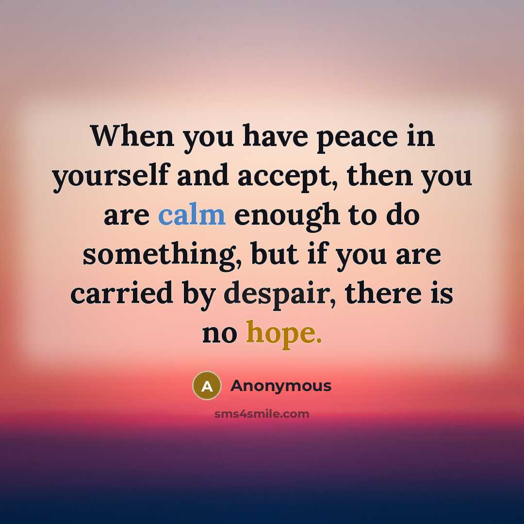 “When you have peace in yourself and accept, then you are calm enough to do something, but if you are carried by despair, there is no hope.” quote by Anonymous