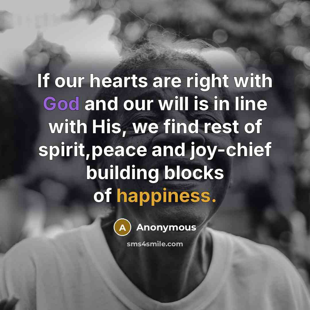 “If our hearts are right with God and our will is in line with His, we find rest of spirit,peace and joy-chief building blocks of happiness.” quote by Anonymous