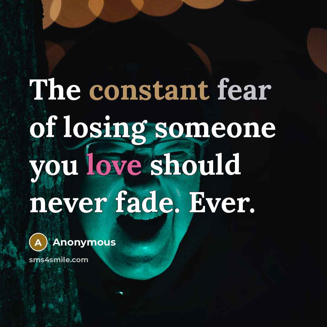 “The constant fear of losing someone you love should never fade. Ever.” quote by Anonymous
