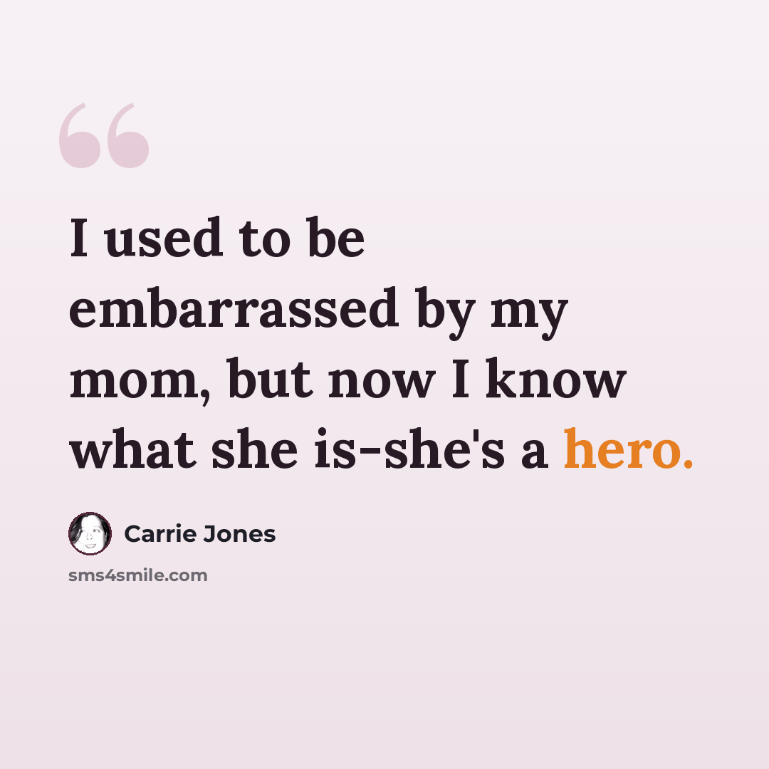 “I used to be embarrassed by my mom, but now I know what she is-she's a hero.” quote by Carrie Jones
