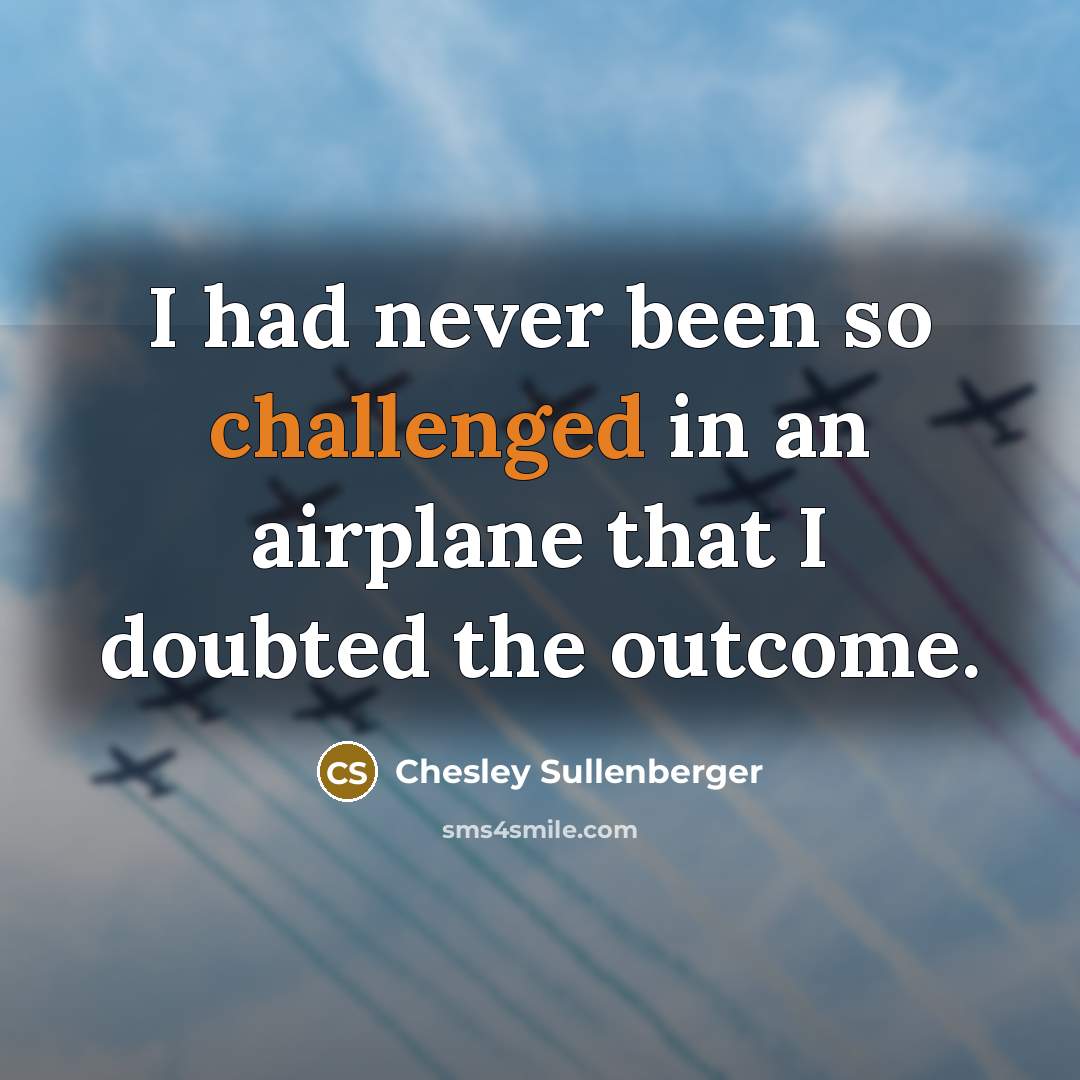 “I had never been so challenged in an airplane that I doubted the outcome.” quote by Chesley Sullenberger