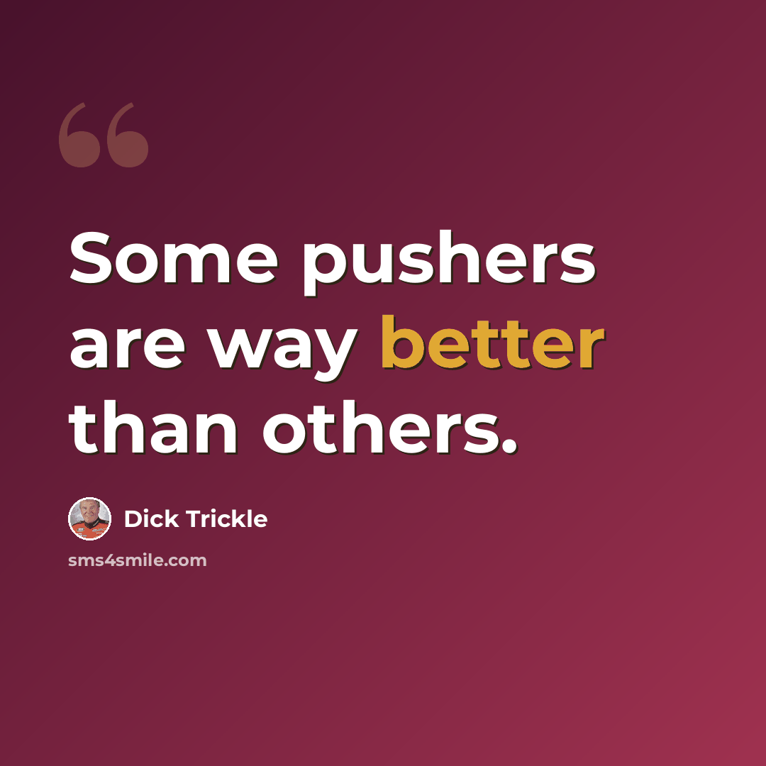 “Some pushers are way better than others.” quote by Dick Trickle