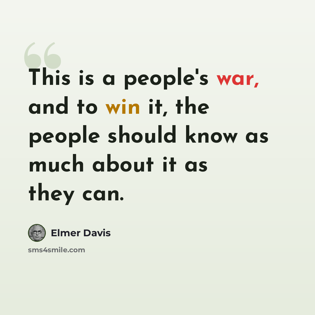 “This is a people's war, and to win it, the people should know as much about it as they can.” quote by Elmer Davis